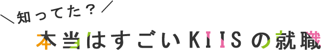 ＼知ってた？／本当はすごいKIISの就職