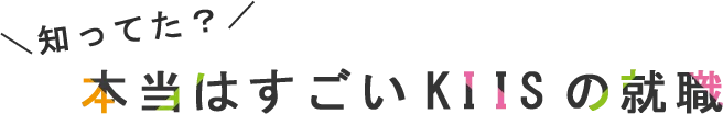 ＼知ってた？／本当はすごいKIISの就職